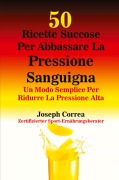 Cover-Bild zum Titel '50 Ricette Succose Per Abbassare La Pressione Sanguigna' von 'Joseph Correa'