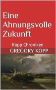 Eine Ahnungsvolle Zukunft (Kopp Chroniken, #9) - Gregory Kopp