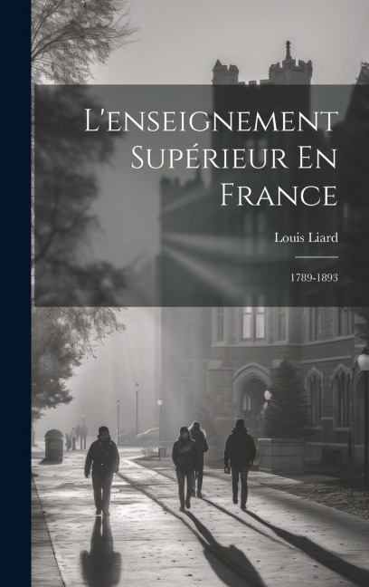 L'enseignement Supérieur En France: 1789-1893 - Louis Liard