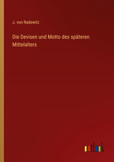 Die Devisen und Motto des späteren Mittelalters - J. von Radewitz