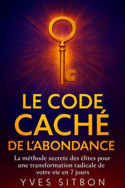 Le Code Caché de l'Abondance : La Méthode Interdite des Élites pour Transformer Votre Vie en 7 Jours - Yves Sitbon