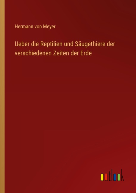 Ueber die Reptilien und Säugethiere der verschiedenen Zeiten der Erde - Hermann Von Meyer