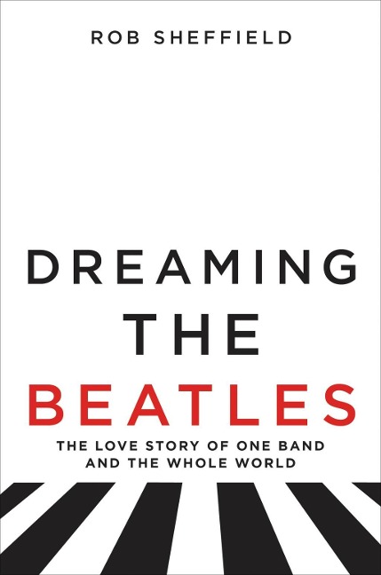 Dreaming the Beatles - Rob Sheffield