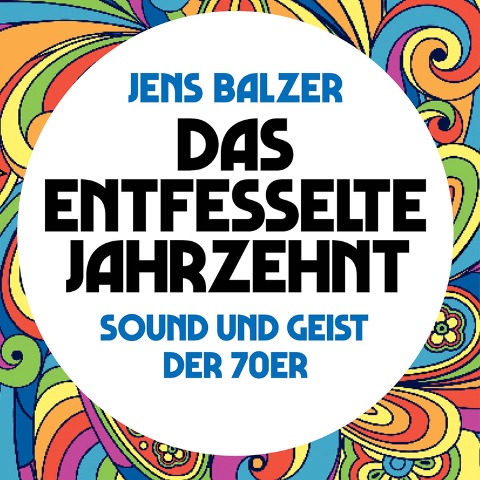 Das entfesselte Jahrzehnt - Jens Balzer