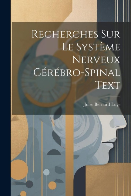 Recherches Sur Le Système Nerveux Cérébro-Spinal Text - Jules Bernard Luys