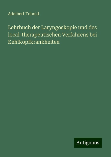 Lehrbuch der Laryngoskopie und des local-therapeutischen Verfahrens bei Kehlkopfkrankheiten - Adelbert Tobold