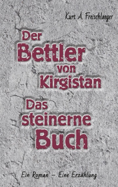 Der Bettler von Kirgisistan und Das steinerne Buch - Kurt A. Freischläger