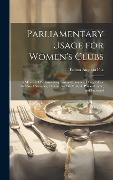 Parliamentary Usage for Women's Clubs: A Manual of Parliamentary Law and Practice, Designed for the Use of Societies, Literary, Social, Musical, Phila - Emma Augusta Fox