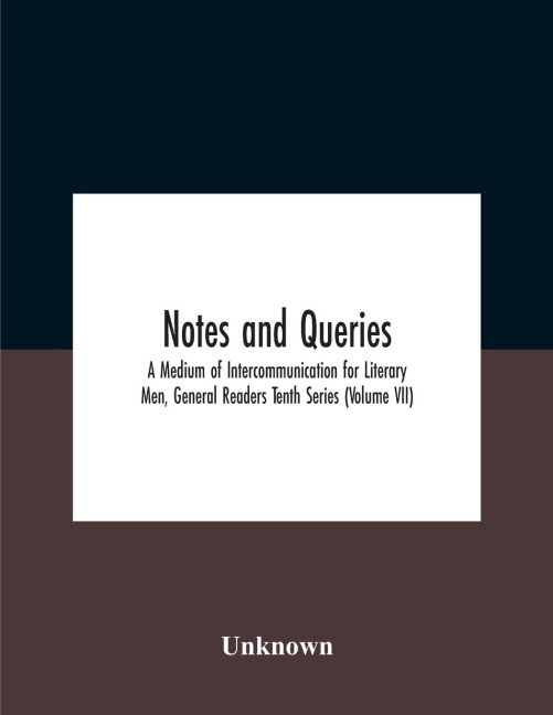 Notes And Queries; A Medium Of Intercommunication For Literary Men, General Readers Tenth Series (Volume Vii) - Unknown