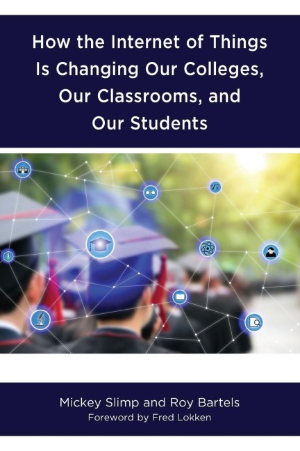 How the Internet of Things is Changing Our Colleges, Our Classrooms, and Our Students - Mickey Slimp, Roy Bartels