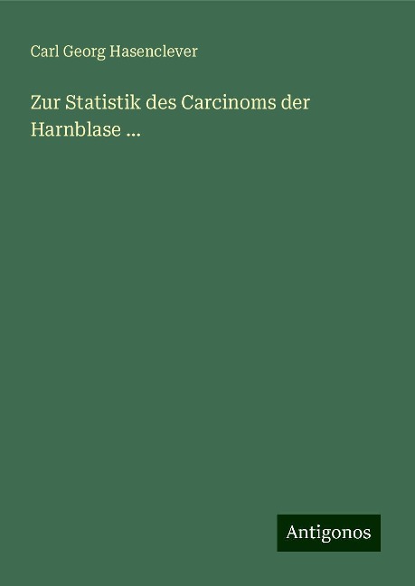 Zur Statistik des Carcinoms der Harnblase ... - Carl Georg Hasenclever