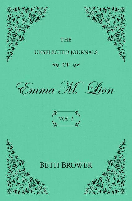The Unselected Journals of Emma M. Lion: Vol. 1 - Beth Brower