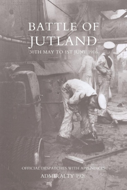 Battle of Jutland 30th May to 1st June1916 - Official Despatches with Appendices - Admiralty