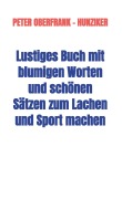 Cover-Bild zum Titel 'Lustiges Buch mit blumigen Worten und schönen Sätzen zum Lachen und Sport machen' von 'Peter Oberfrank - Hunziker'