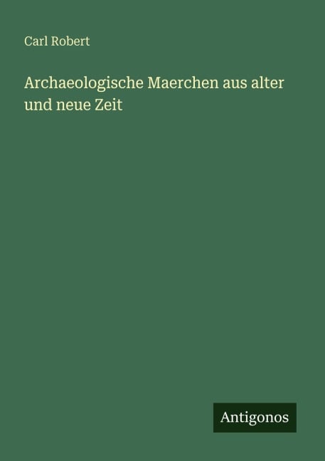 Archaeologische Maerchen aus alter und neue Zeit - Carl Robert