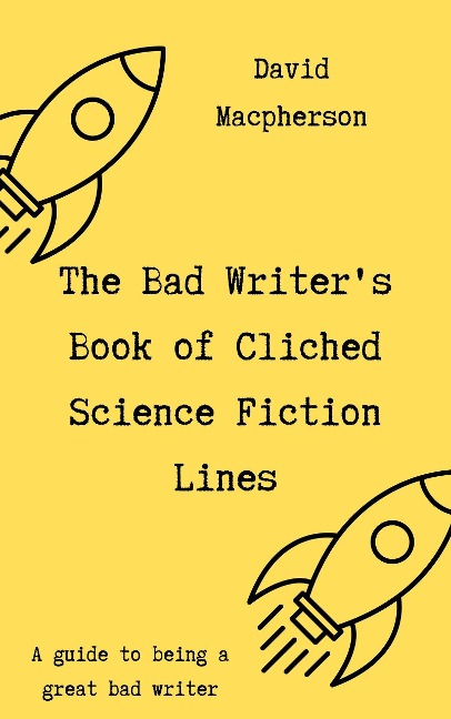 The Bad Writer's Book of Cliched Science Fiction Lines - David Macpherson