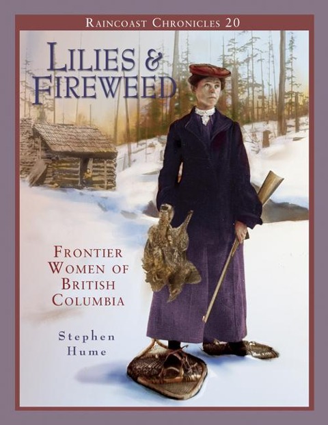Raincoast Chronicles 20: Lilies and Fireweed: Frontier Women of British Columbia - Stephen Hume
