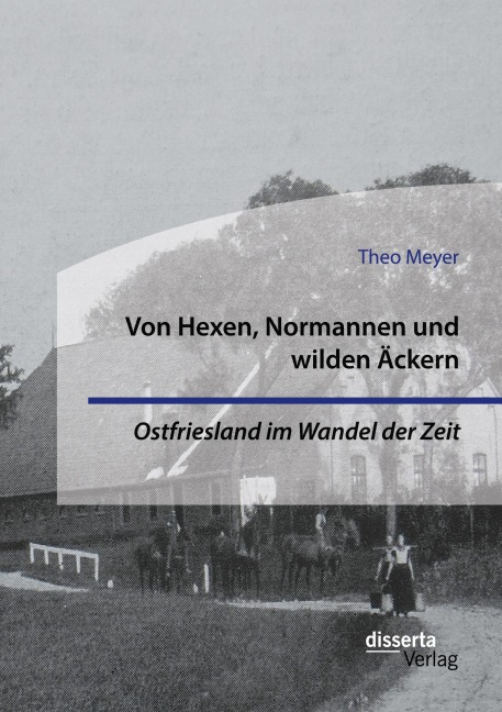 Von Hexen, Normannen und wilden Äckern. Ostfriesland im Wandel der Zeit - Theo Meyer
