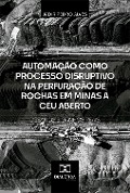 Automação como Processo Disruptivo na Perfuração de Rochas em Minas a Céu Aberto - Desafios e Ganhos Reais - Jadir Pedro Alves