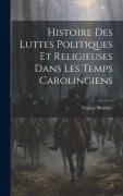 Cover-Bild zum Titel 'Histoire Des Luttes Politiques Et Religieuses Dans Les Temps Carolingiens' von 'Francis Monnier'