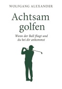 Cover-Bild zum Titel 'Achtsam golfen' von 'Wolfgang Alexander'