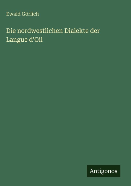 Die nordwestlichen Dialekte der Langue d'Oil - Ewald Görlich