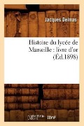 Histoire Du Lycée de Marseille: Livre d'Or (Éd.1898) - Jacques Delmas