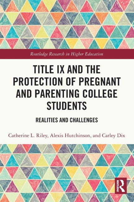 Title IX and the Protection of Pregnant and Parenting College Students - Catherine L. Riley, Alexis Hutchinson, Carley Dix