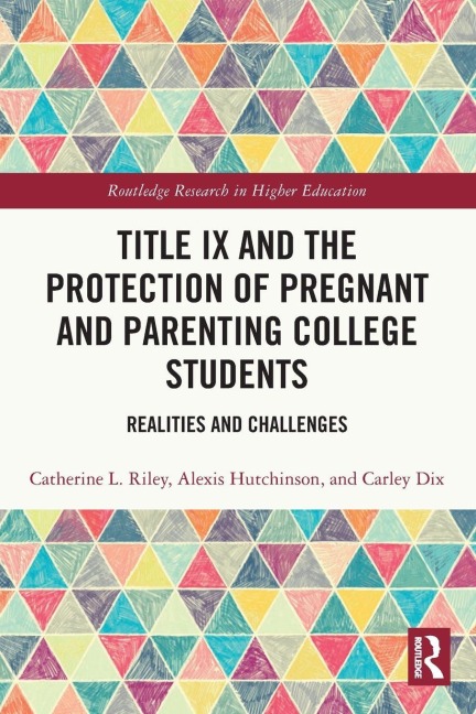 Title IX and the Protection of Pregnant and Parenting College Students - Catherine L. Riley, Alexis Hutchinson, Carley Dix