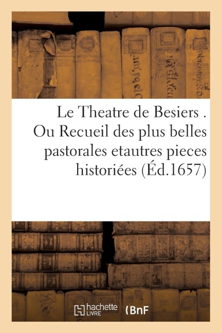 Le Theatre De, Besiers, Ou Recueil Des Plus Belles Pastorales Et Autres Pieces Historiées - Jean Martel