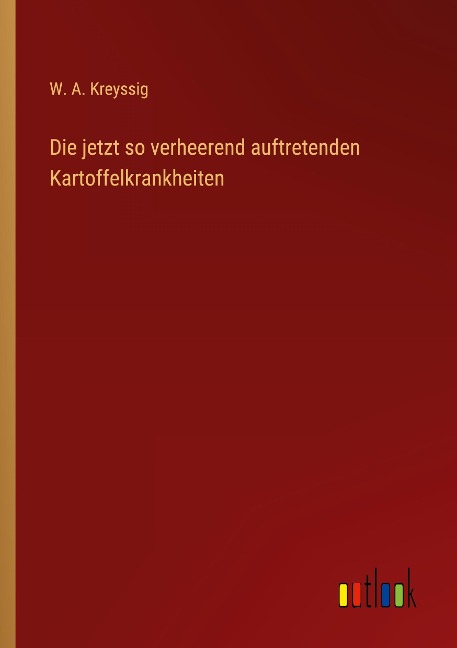 Die jetzt so verheerend auftretenden Kartoffelkrankheiten - W. A. Kreyssig