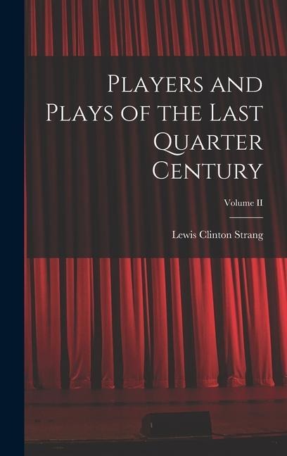 Players and Plays of the Last Quarter Century; Volume II - Lewis Clinton Strang