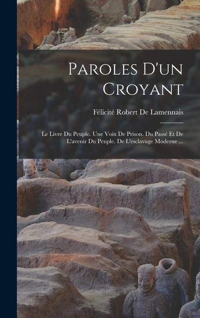 Paroles D'un Croyant: Le Livre Du Peuple. Une Voix De Prison. Du Passé Et De L'avenir Du Peuple. De L'esclavage Moderne ... - Félicité Robert De Lamennais