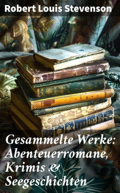 Gesammelte Werke: Abenteuerromane, Krimis & Seegeschichten - Robert Louis Stevenson