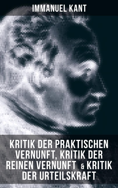 Kant: Kritik der praktischen Vernunft, Kritik der reinen Vernunft & Kritik der Urteilskraft - Immanuel Kant
