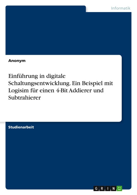 Einführung in digitale Schaltungsentwicklung. Ein Beispiel mit Logisim für einen 4-Bit Addierer und Subtrahierer - Anonymous
