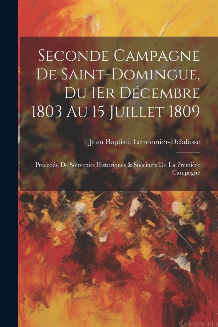 Seconde Campagne De Saint-Domingue, Du 1Er Décembre 1803 Au 15 Juillet 1809 - Jean Baptiste Lemonnier-Delafosse