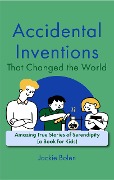 Accidental Inventions That Changed the World: Amazing True Stories of Serendipity (A Book for Kids) - Jackie Bolen