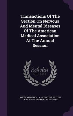 Transactions Of The Section On Nervous And Mental Diseases Of The American Medical Association At The Annual Session - 