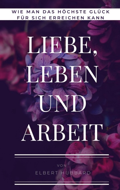 Liebe, Leben und Arbeit - Elbert Hubbard