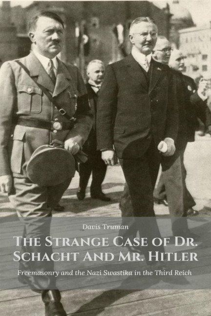The Strange Case of Dr. Schacht And Mr. Hitler Freemasonry and the Nazi Swastika in the Third Reich - Davis Truman