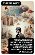 Journalistische Werke: Reportagen aus Wien und Berlin + Reportagen aus Frankreich + Reise in Rußland - Joseph Roth