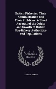 Cover-Bild zum Titel 'British Fisheries; Their Administration and Their Problems. A Short Account of the Origin and Growth of British Sea-fishery Authorities and Regulations' von 'James Johnstone'