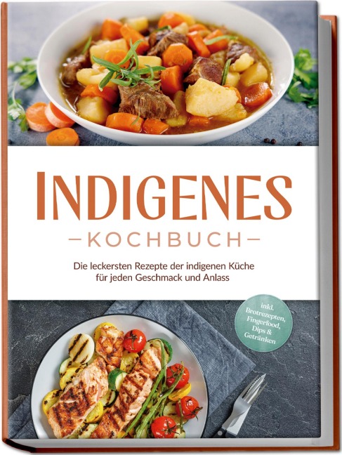 Indigenes Kochbuch: Die leckersten Rezepte der indigenen Küche für jeden Geschmack und Anlass - inkl. Brotrezepten, Fingerfood, Dips & Getränken - Liselotte Tenas