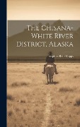 Cover-Bild zum Titel 'The Chisana-white River District, Alaska' von 'Stephen Reid Capps'