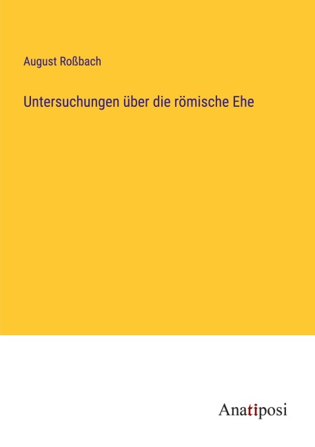 Untersuchungen über die römische Ehe - August Roßbach