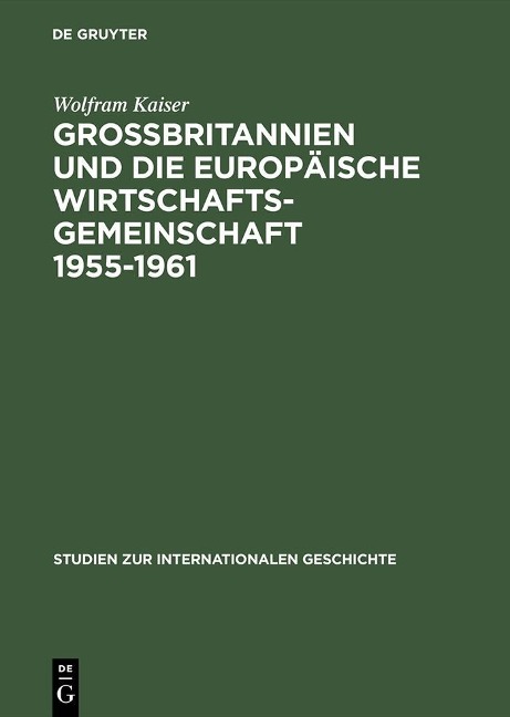 Großbritannien und die Europäische Wirtschaftsgemeinschaft 1955-1961 - Wolfram Kaiser