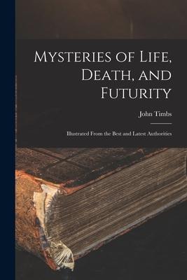 Mysteries of Life, Death, and Futurity: Illustrated From the Best and Latest Authorities - 
