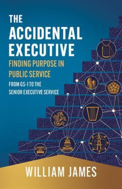 The Accidental Executive: Finding Purpose in Public Service - William James