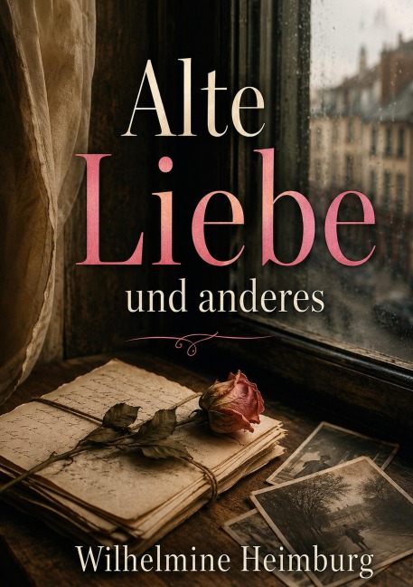 Alte Liebe und  anderes - Wilhelmine Heimburg
